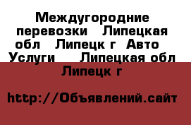 Междугородние перевозки - Липецкая обл., Липецк г. Авто » Услуги   . Липецкая обл.,Липецк г.